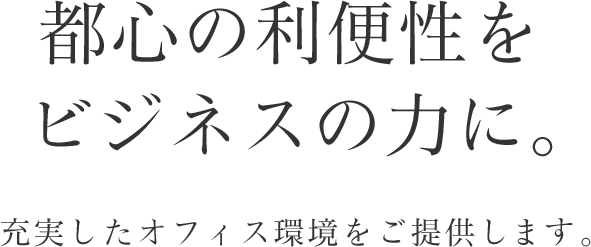 都心の利便性をビジネスの力に。充実したオフィス環境をご提供します。